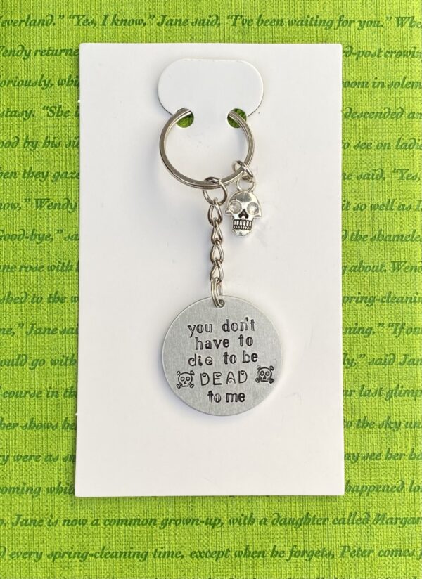 ‘you don’t have to die to be dead to me’ hand stamped keychain